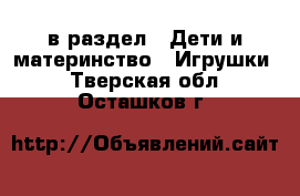  в раздел : Дети и материнство » Игрушки . Тверская обл.,Осташков г.